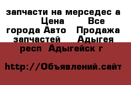 запчасти на мерседес а140  › Цена ­ 1 - Все города Авто » Продажа запчастей   . Адыгея респ.,Адыгейск г.